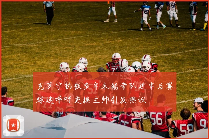 克罗宁执教多年未能带队进季后赛球迷呼吁更换主帅引发热议