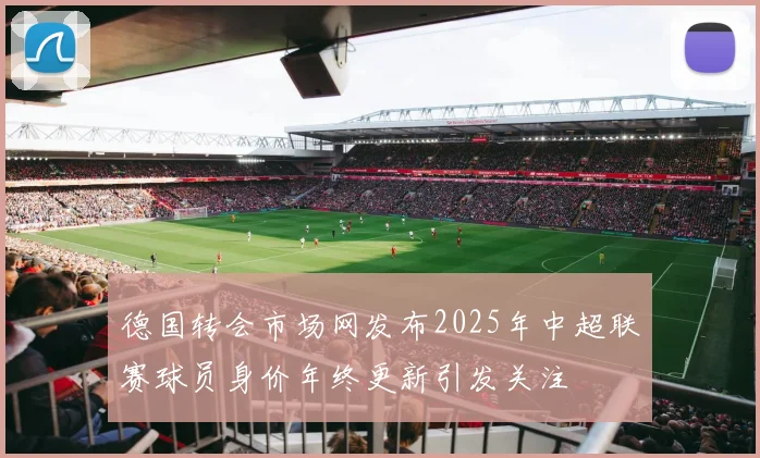 德国转会市场网发布2025年中超联赛球员身价年终更新引发关注