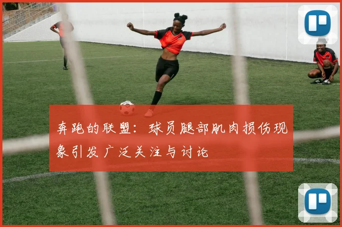 奔跑的联盟：球员腿部肌肉损伤现象引发广泛关注与讨论