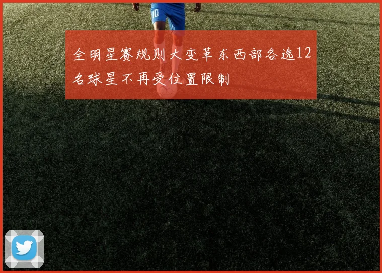 全明星赛规则大变革东西部各选12名球星不再受位置限制