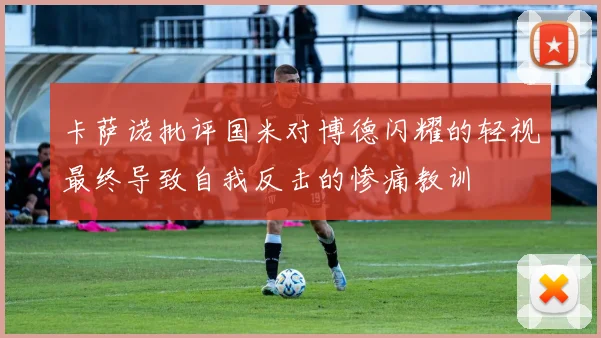 卡萨诺批评国米对博德闪耀的轻视最终导致自我反击的惨痛教训