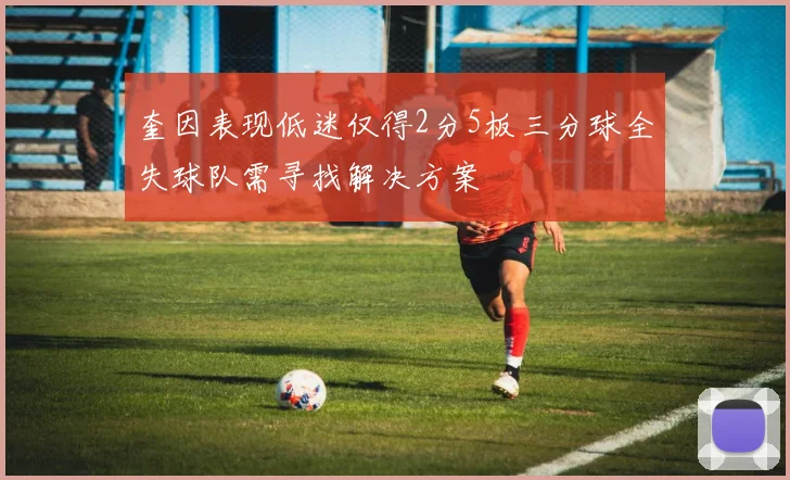 奎因表现低迷仅得2分5板三分球全失球队需寻找解决方案