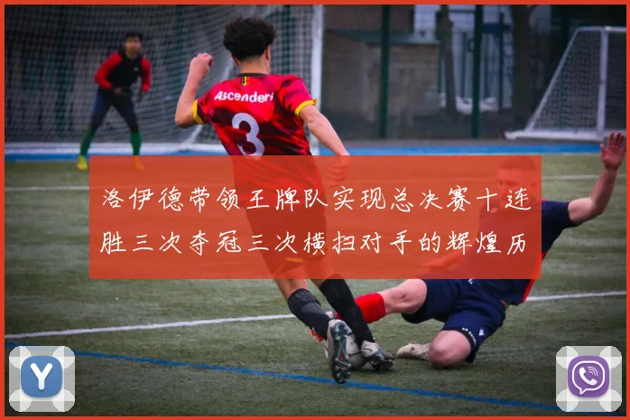 洛伊德带领王牌队实现总决赛十连胜三次夺冠三次横扫对手的辉煌历程