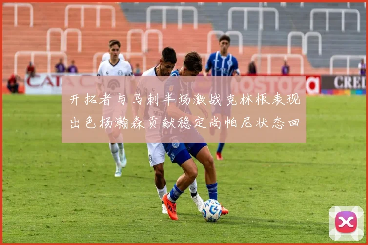 开拓者与马刺半场激战克林根表现出色杨瀚森贡献稳定尚帕尼状态回暖