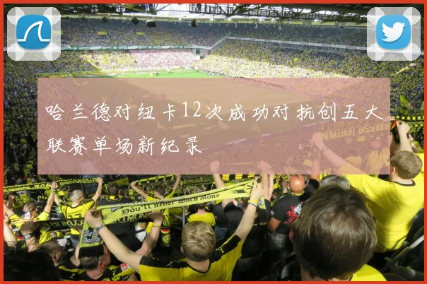 哈兰德对纽卡12次成功对抗创五大联赛单场新纪录