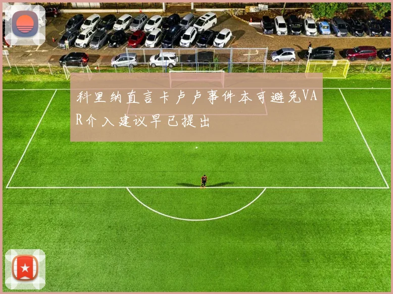科里纳直言卡卢卢事件本可避免VAR介入建议早已提出