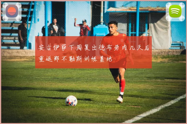 安古伊萨下周复出德布劳内几天后重返那不勒斯训练基地