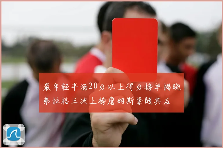 最年轻半场20分以上得分榜单揭晓弗拉格三次上榜詹姆斯紧随其后