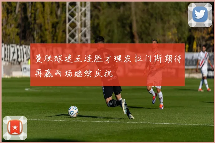 曼联球迷五连胜才理发拉门斯期待再赢两场继续庆祝