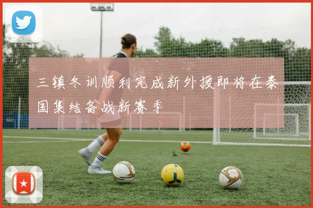 三镇冬训顺利完成新外援即将在泰国集结备战新赛季