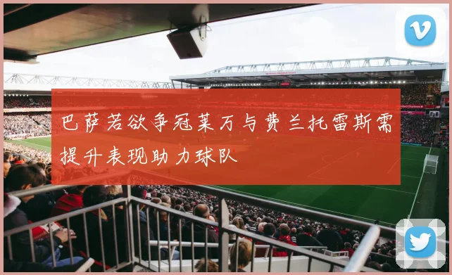 巴萨若欲争冠莱万与费兰托雷斯需提升表现助力球队