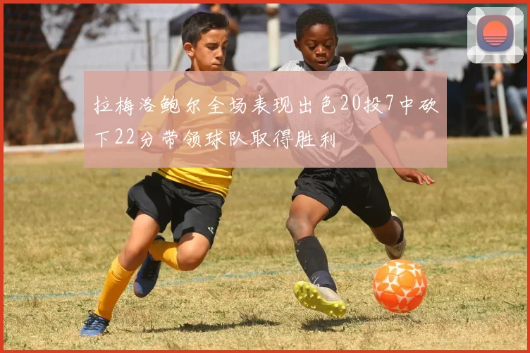 拉梅洛鲍尔全场表现出色20投7中砍下22分带领球队取得胜利