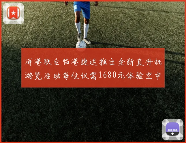 海港联合临港捷运推出全新直升机游览活动每位仅需1680元体验空中美景