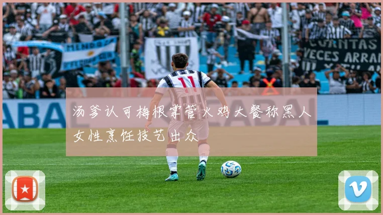 汤爹认可梅根掌管火鸡大餐称黑人女性烹饪技艺出众