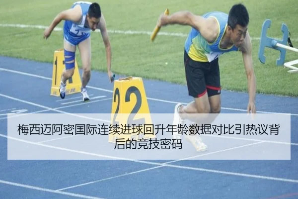 梅西迈阿密国际连续进球回升年龄数据对比引热议背后的竞技密码